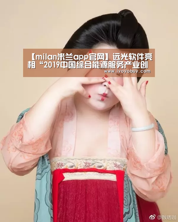 【milan米兰app官网】远光软件亮相“2019中国综合能源服务产业创新发展大会”(图2) milan米兰