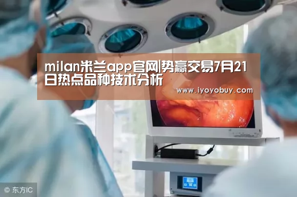 milan米兰app官网|势赢交易7月21日热点品种技术分析(图3) milan米兰