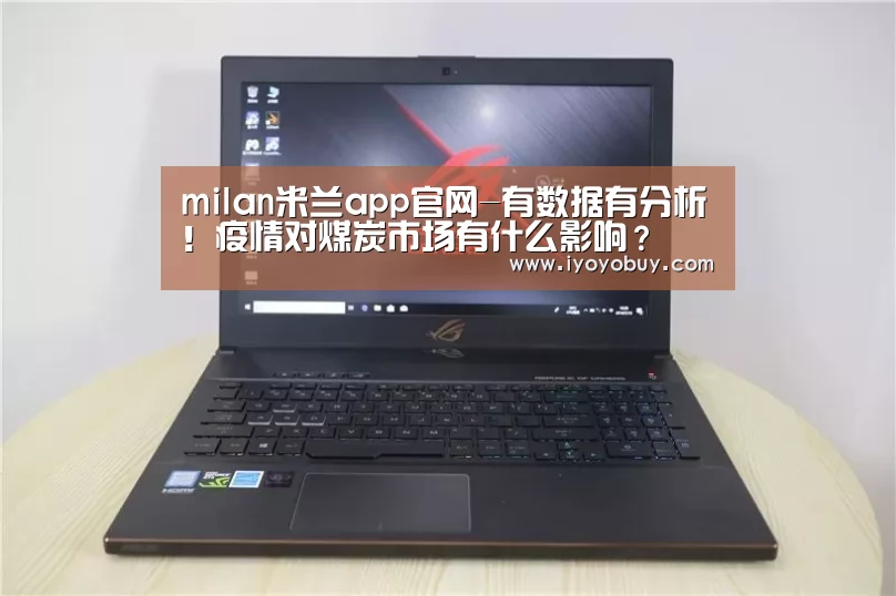 milan米兰app官网-有数据有分析!疫情对煤炭市场有什么影响?(图1) milan米兰app官网
