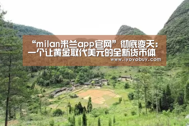 “milan米兰app官网”彻底变天:一个让黄金取代美元的全新货币体系即将建立?(图3) milan米兰app官网
